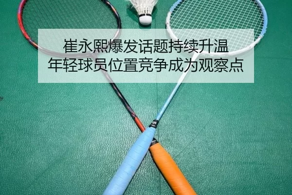 崔永熙爆发话题持续升温 年轻球员位置竞争成为观察点
